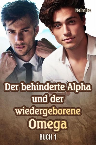 Der behinderte Alpha und der wiedergeborene Omega Buch 1 (eBook, ePUB) Der behinderte Alpha und der wiedergeborene Omega Buch 1 (eBook, ePUB)