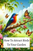 How To Attract Birds To Your Garden (eBook, ePUB) How To Attract Birds To Your Garden (eBook, ePUB)