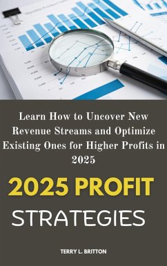 2025 Profit Strategies: Learn How to Uncover New Revenue Streams and Optimize Existing Ones for Higher Profits in 2025 (eBook, ePUB) - Britton, Terry L.
