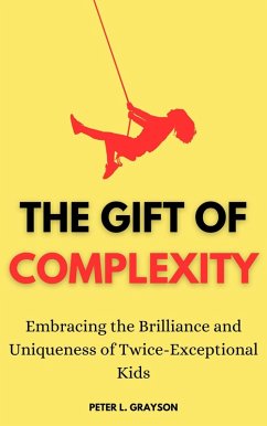 The Gift of Complexity: Embracing the Brilliance of Twice-Exceptional Kids (eBook, ePUB) - Grayson, Peter L.