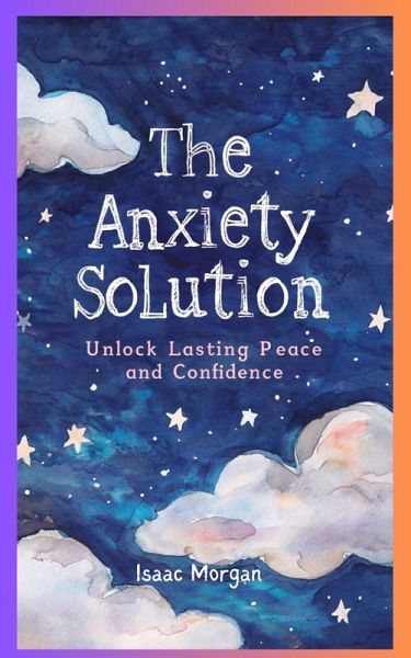 The Anxiety Solution: Unlock Lasting Peace And Confidence (eBook, ePUB) The Anxiety Solution: Unlock Lasting Peace And Confidence (eBook, ePUB)