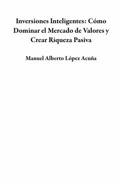 Inversiones Inteligentes: Cómo Dominar el Mercado de Valores y Crear Riqueza Pasiva (eBook, ePUB) - Acuña, Manuel Alberto López