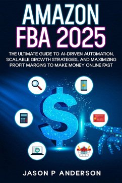 Amazon FBA 2025 The Ultimate Guide to AI-Driven Automation, Scalable Growth Strategies, and Maximizing Profit Margins to Make Money Online Fast (eBook, ePUB) - Anderson, Jason P