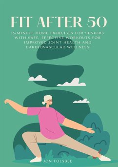 Fit After 50:15-Minute Home Exercises for Seniors with Safe, Effective Workouts for Improved Joint Health and Cardiovascular Wellness (eBook, ePUB) - Folsbee, Jon