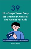 39 No-Prep/Low-Prep ESL Grammar Activities and Games For Kids: Practical Classroom Ideas for English Teachers (eBook, ePUB) 39 No-Prep/Low-Prep ESL Grammar Activities and Games For Kids: Practical Classroom Ideas for English Teachers (eBook, ePUB)