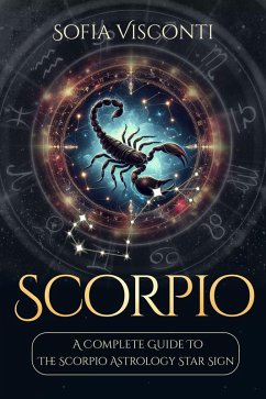 Scorpio: A Complete Guide To The Scorpio Astrology Star Sign (A Complete Guide To Astrology Book 8) (eBook, ePUB) - Visconti, Sofia