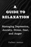 A Guide to Relaxation: Managing Depression, Anxiety, Stress, Fear, and Anger (eBook, ePUB)