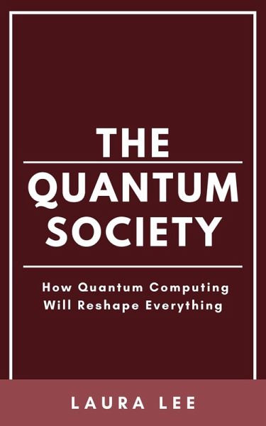 The Quantum Society: How Quantum Computing Will Reshape Everything (eBook, ePUB) The Quantum Society: How Quantum Computing Will Reshape Everything (eBook, ePUB)