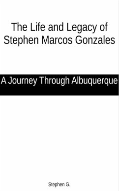 The Life and Legacy of Stephen Marcos Gonzales: A Journey Through Albuquerque (eBook, ePUB) - G., Stephen
