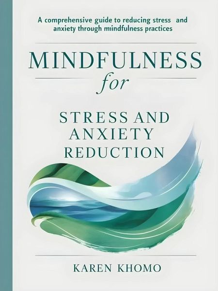 Mindfulness for Stress and Anxiety Reduction: A Comprehensive Guide to Reducing Stress and Anxiety Through Mindfulness Practices (eBook, ePUB) Mindfulness for Stress and Anxiety Reduction: A Comprehensive Guide to Reducing Stress and Anxiety Through Mindfulness Practices (eBook, ePUB)