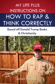My Life Plus Instructions on How to Think and Rap Correctly: Based Off Donald Trumps Books and Christianity (eBook, ePUB) My Life Plus Instructions on How to Think and Rap Correctly: Based Off Donald Trumps Books and Christianity (eBook, ePUB)