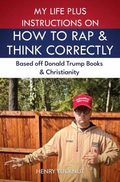 My Life Plus Instructions on How to Think and Rap Correctly: Based Off Donald Trumps Books and Christianity (eBook, ePUB) - Yucknut, Henry