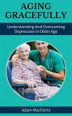 Aging Gracefully: Understanding And Overcoming Depression In Older Age (eBook, ePUB)