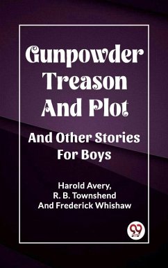 Gunpowder Treason And Plot And Other Stories For Boys (eBook, ePUB) - Avery, R. B. Townshend And Frederick Whishaw Harold