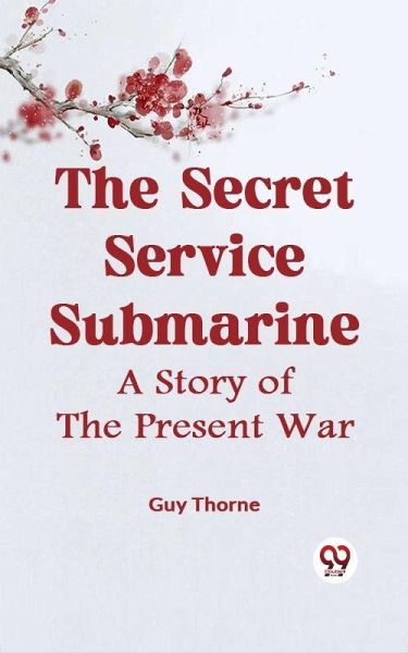 Secret Service Submarine A STORY OF THE PRESENT WAR (eBook, ePUB)