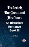 Frederick the Great and His Court An Historical Romance Book III (eBook, ePUB) Frederick the Great and His Court An Historical Romance Book III (eBook, ePUB)