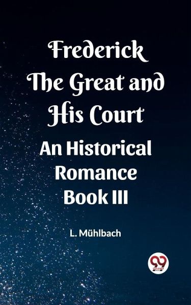 Frederick the Great and His Court An Historical Romance Book III (eBook, ePUB) Frederick the Great and His Court An Historical Romance Book III (eBook, ePUB)