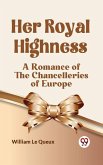 Her Royal Highness A Romance of the Chancelleries of Europe (eBook, ePUB) Her Royal Highness A Romance of the Chancelleries of Europe (eBook, ePUB)