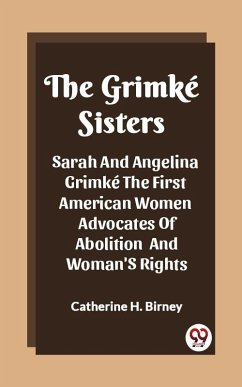 Grimke Sisters Sarah And Angelina Grimke The First American Women Advocates Of Abolition And Woman'S Rights (eBook, ePUB) - H. Birney, Catherine
