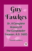 Guy Fawkes Or, A Complete History Of The Gunpowder Treason, A.D. 1605 (eBook, ePUB) Guy Fawkes Or, A Complete History Of The Gunpowder Treason, A.D. 1605 (eBook, ePUB)