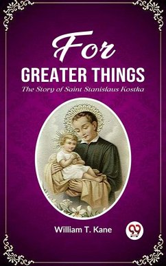 For Greater Things The Story of Saint Stanislaus Kostka (eBook, ePUB) - T. Kane, William
