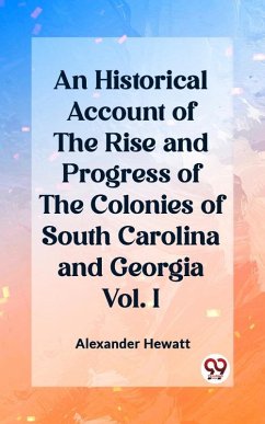 Historical Account of the Rise and Progress of the Colonies of South Carolina and Georgia Vol. I (eBook, ePUB) - Hewatt, Alexander