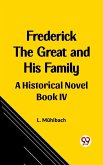 Frederick the Great and His Family A Historical Novel Book IV (eBook, ePUB) Frederick the Great and His Family A Historical Novel Book IV (eBook, ePUB)