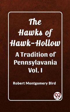Hawks of Hawk-Hollow A Tradition of Pennsylavania Vol. I (eBook, ePUB) - Montgomery, Bird Robert Hawks of Hawk-Hollow A Tradition of Pennsylavania Vol. I (eBook, ePUB) - Montgomery, Bird Robert