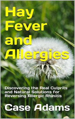 Hay Fever and Allergies: Discovering the Real Culprits and Natural Solutions for Reversing Allergic Rhinitis (eBook, ePUB) - Adams, Case