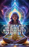 History and Origins of Mindfulness Practices: Ancient Wisdom for Modern Stress Relief and Happiness (eBook, ePUB)