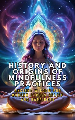 Cover History and Origins of Mindfulness Practices: Ancient Wisdom for Modern Stress Relief and Happiness (eBook, ePUB)