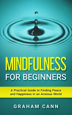 Mindfulness for Beginners: A Practical Guide to Finding Peace and Happiness in an Anxious World (eBook, ePUB) - Cann, Graham