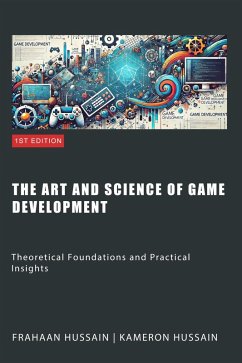 The Art and Science of Game Development: Theoretical Foundations and Practical Insights (eBook, ePUB) - Hussain, Kameron; Hussain, Frahaan