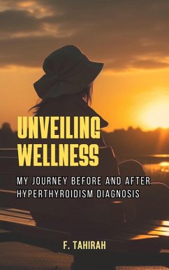 Unveiling Wellnes: My Journey Before and After Hyperthyroidism Diagnosis (eBook, ePUB) - Tahirah, F.