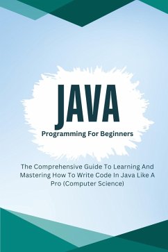 Java Programming For Beginners: The Comprehensive Guide To Learning And Mastering How To Write Code In Java Like A Pro (Computer Science) (eBook, ePUB) - Lumiere, Voltaire