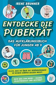 Entdecke die Pubertät - das Aufklärungsbuch für Jungen ab 9: Alles, was du über die Veränderungen in deinem Körper wissen musst. Dein Weg zum Mann - sicher, selbstbewusst und gestärkt (eBook, ePUB) - Brunner, Irene