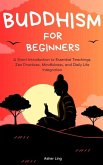 Buddhism for Beginners: A Short Introduction to Essential Teachings, Zen Practices, Mindfulness, and Daily Life Integration (eBook, ePUB) Buddhism for Beginners: A Short Introduction to Essential Teachings, Zen Practices, Mindfulness, and Daily Life Integration (eBook, ePUB)
