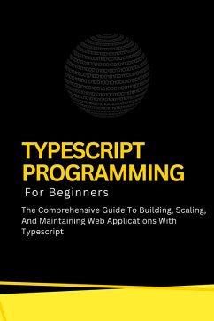 Cover Typescript Programming For Beginners: The Comprehensive Guide To Building, Scaling, And Maintaining Web Applications With Typescript (eBook, ePUB)