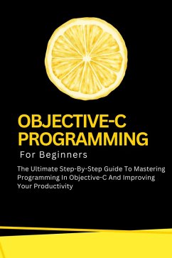 Cover Objective-C Programming For Beginners: The Ultimate Step-By-Step Guide To Mastering Programming In Objective-C And Improving Your Productivity (eBook, ePUB)