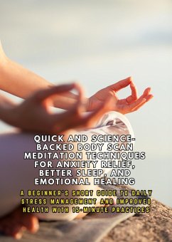 Cover Quick and Science-Backed Body Scan Meditation Techniques for Anxiety Relief, Better Sleep, and Emotional Healing: A Beginner's Short Guide to Improved Health with 15-Minute Practices (eBook, ePUB)