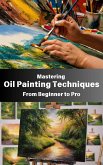 Mastering Oil Painting Techniques : From Beginner to Pro (eBook, ePUB)