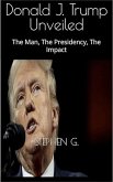 Trump Unveiled: The Man, The Presidency, The Impact (eBook, ePUB)