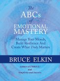 The ABCs of Emotional Mastery: Manage Your Moods and Create What Matters Most (eBook, ePUB) The ABCs of Emotional Mastery: Manage Your Moods and Create What Matters Most (eBook, ePUB)
