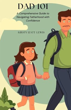 Dad 101: A Comprehensive Guide to Navigating Fatherhood with Confidence (eBook, ePUB) - Izatt-Lewis, Kirsty