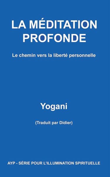 La Méditation Profonde - Le chemin vers la liberté personnelle (AYP - SÉRIE POUR L'ILLUMINATION SPIRITUELLE, #1) (eBook, ePUB) La Méditation Profonde - Le chemin vers la liberté personnelle (AYP - SÉRIE POUR L'ILLUMINATION SPIRITUELLE, #1) (eBook, ePUB)