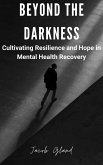 Beyond the Darkness: Cultivating Resiliency and Hope in Mental Health Recovery (eBook, ePUB)