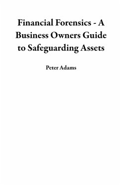 Financial Forensics - A Business Owners Guide to Safeguarding Assets (eBook, ePUB) - Adams, Peter