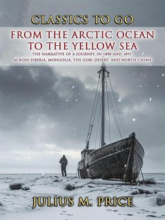 Cover From the Arctic Ocean to the Yellow Sea The Narrative of a Journey, in 1890 and 1891, across Siberia, Mongolia, the Gobi Desert, and North China (eBook, ePUB)