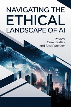 Navigating the Ethical Landscape of AI: Privacy, Case Studies, and Best Practices (eBook, ePUB) - Thornfield, Rowan