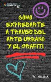 Cómo Expresarte a través del ArTe Urbano y el Grafiti (eBook, ePUB)